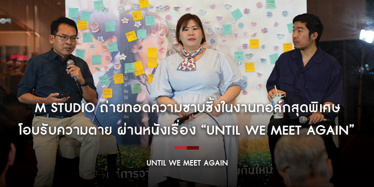 M STUDIO ถ่ายทอดความซาบซึ้งในงานทอล์กสุดพิเศษ โอบรับความตาย ผ่านหนังเรื่อง “Until We Meet Again” ร่วมตกตะกอนแง่คิดการจากลา